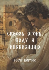 Сквозь огонь, воду и инквизицию - Софи Кортес