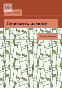 Пережить измену. Сборник рассказов - Елена Гулкова