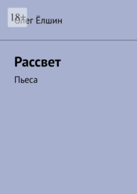 Рассвет. Пьеса - Олег Ёлшин