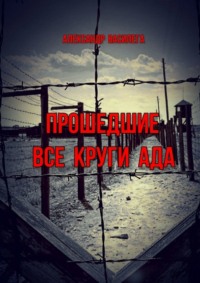 Прошедшие все круги ада. Посвящается моим землякам, погибшим в фашистских концлагерях - Александр Василега