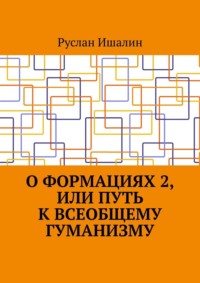 О формациях 2, или Путь к всеобщему гуманизму - Руслан Ишалин