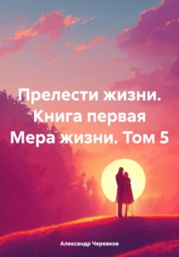 Прелести жизни Книга первая Мера жизни Том-5 - Александр Черевков