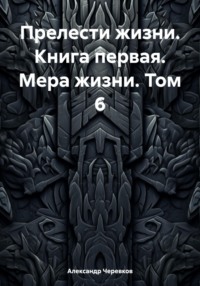 Прелести жизни. Книга первая. Мера жизни. Том 6 - Александр Черевков