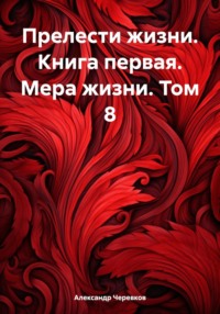 Прелести жизни. Книга первая. Мера жизни. Том 8 - Александр Черевков