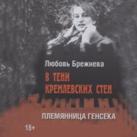 В тени кремлевских стен. Племянница генсека, audiobook Любови Брежневой. ISDN70612942