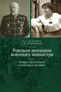 Роковая женщина военного министра. Генерал Сухомлинов и Екатерина Бутович - Федор Селезнев