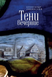 Тени вечерние. Повести - Александр Любинский