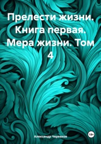 Прелести жизни. Книга первая. Мера жизни. Том 4 - Александр Черевков