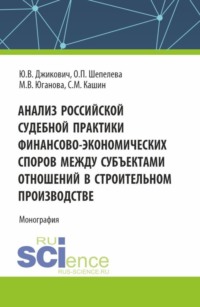 Анализ российской судебной практики финансово-экономических споров между субъектами отношений в строительном производстве. (Аспирантура, Магистратура). Монография., аудиокнига Ольги Петровны Шепелевой. ISDN70614808