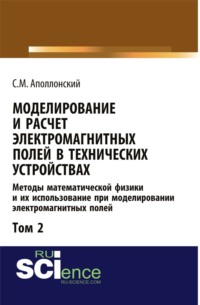 Моделирование и расчёт электромагнитных полей в технических устройствах. Т. II. Практическое освоение теории электромагнитного поля. (Аспирантура, Бакалавриат, Магистратура). Монография. - Станислав Аполлонский