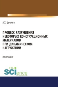 Процесс разрушения некоторых конструкционных материалов при динамическом нагружении. (Аспирантура, Бакалавриат, Магистратура). Монография. - Аминат Цечоева