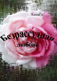 Безрассудная любовь. Книга 2 -  АннаГи