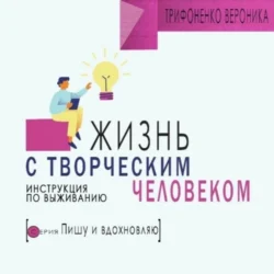 Жизнь с творческим челововеком. Инструкция по выживанию, аудиокнига Вероники Трифоненко. ISDN70616419