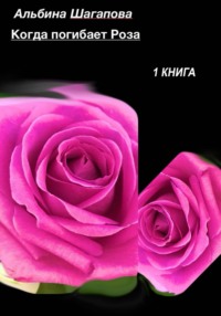 Когда погибает Роза - Альбина Шагапова
