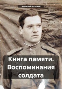 Книга памяти. Воспоминания солдата, audiobook Анатолия Кузьмича Матюхина. ISDN70617136