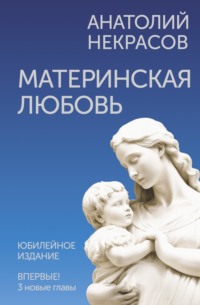 Материнская любовь. Юбилейное издание, дополненное - Анатолий Некрасов