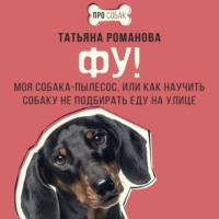 Фу! Моя собака-пылесос, или Как научить собаку не подбирать еду на улице, аудиокнига Татьяны Романовой. ISDN70621156