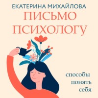 Письмо психологу. Способы понять себя - Екатерина Михайлова