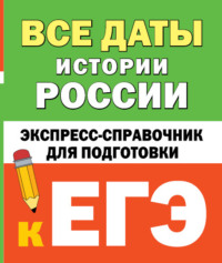 Все даты истории России. Экспресс-справочник для подготовки к ЕГЭ - Сборник