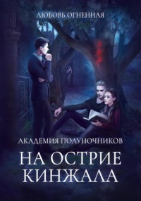 Академия Полуночников 2. На острие кинжала - Любовь Огненная