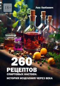 260 рецептов спиртовых настоек: история исцеления через века - Лео Любавич