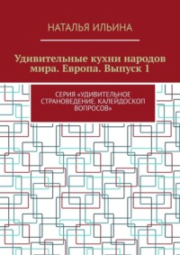 Удивительные кухни народов мира. Европа. Выпуск 1. Серия «Удивительное страноведение. Калейдоскоп вопросов» - Наталья Ильина