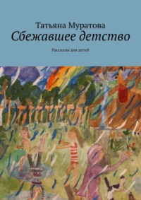 Сбежавшее детство. Рассказы для детей - Татьяна Муратова