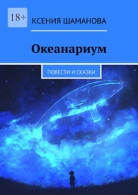 Океанариум. Повести и сказки, audiobook Ксении Шамановой. ISDN70622869