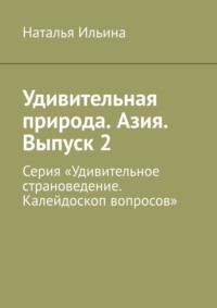 Удивительная природа. Азия. Выпуск 2. Серия «Удивительное страноведение. Калейдоскоп вопросов» - Наталья Ильина