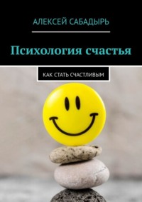 Психология счастья. Как стать счастливым, аудиокнига Алексея Сабадыря. ISDN70622986