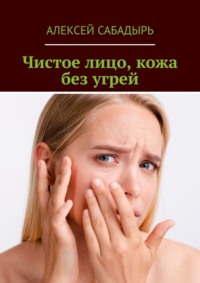 Чистое лицо, кожа без угрей, audiobook Алексея Сабадыря. ISDN70623262