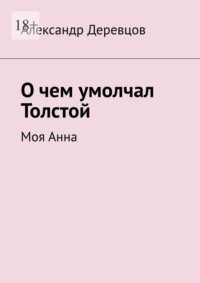 О чем умолчал Толстой. Моя Анна - Александр Деревцов