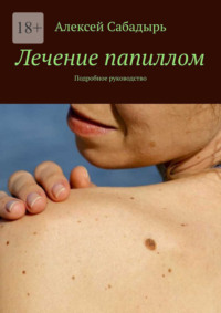 Лечение папиллом. Подробное руководство, аудиокнига Алексея Сабадыря. ISDN70623421