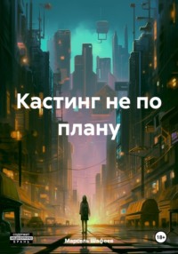 Кастинг не по плану - Марсель Шафеев
