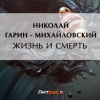 Жизнь и смерть, аудиокнига Николая Гарина-Михайловского. ISDN70626658