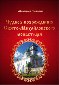 Чудеса возрождения Свято-Михайловского монастыря - Татьяна Манецкая