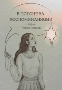 В погоне за воспоминаниями - Софья Рогожникова
