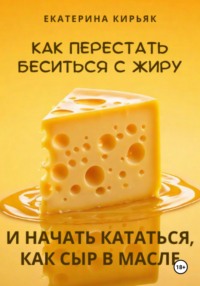 Как перестать беситься с жиру и начать кататься, как сыр в масле, аудиокнига Екатерины Кирьяк. ISDN70627903