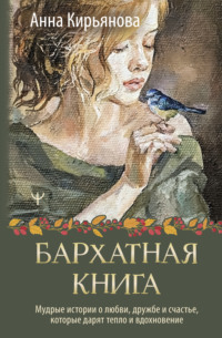 Бархатная книга. Мудрые истории о любви, дружбе и счастье, которые дарят тепло и вдохновение - Анна Кирьянова