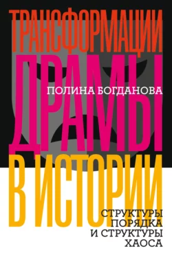 Трансформации драмы в истории. Структуры порядка и структуры хаоса - Полина Богданова