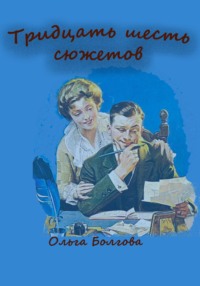 Тридцать шесть сюжетов - Ольга Болгова