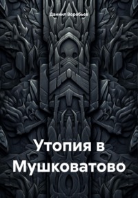 Утопия в Мушковатово, аудиокнига Даниила Воробьева. ISDN70629352
