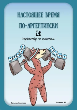 Настоящее время по-аргентински. Тренажёр по глаголам. Уровень А1, аудиокнига Татьяны Клестовой. ISDN70631233