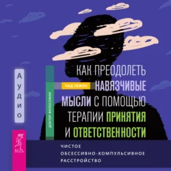 Как преодолеть навязчивые мысли с помощью терапии принятия и ответственности. Чистое обсессивно-компульсивное расстройство - Чад Лежен