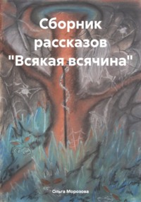 Сборник рассказов «Всякая всячина» - Ольга Морозова