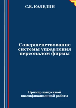 Совершенствование системы управления персоналом фирмы - Сергей Каледин