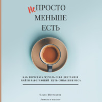 Непросто меньше есть: как перестать мучать себя диетами и найти работающий путь снижения веса - Ольга Шестакова