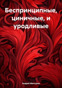 Беспринципные, циничные, и уродливые - Андрей Мансуров