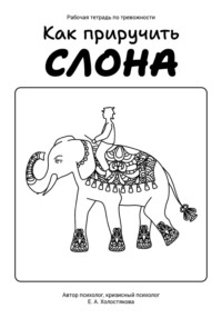 Как приручить слона, или Рабочая тетрадь по тревожности, audiobook Елены Холостяковой. ISDN70642147