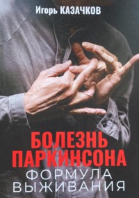 Болезнь Паркинсона. Формула выживания - Игорь Казачков